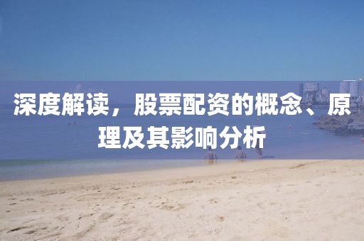 深度解读，股票配资的概念、原理及其影响分析