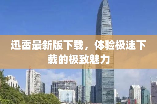 迅雷最新版下载，体验极速下载的极致魅力