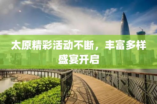 太原精彩活动不断，丰富多样盛宴开启