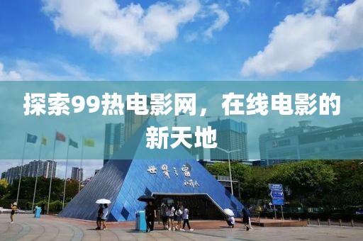 探索99热电影网，在线电影的新天地