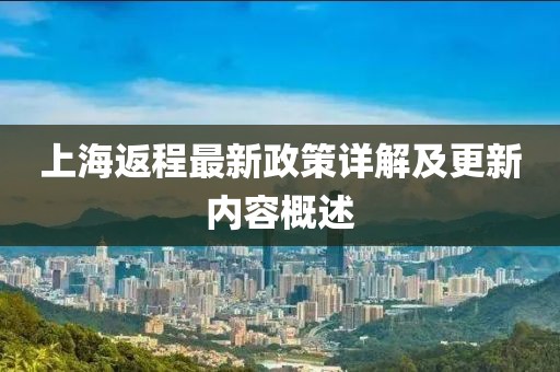 上海返程最新政策详解及更新内容概述