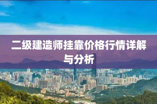 二级建造师挂靠价格行情详解与分析