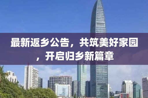 最新返乡公告，共筑美好家园，开启归乡新篇章