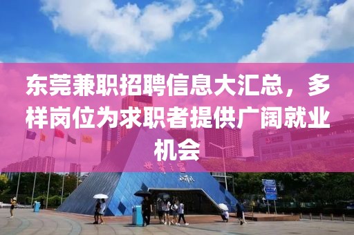 东莞兼职招聘信息大汇总，多样岗位为求职者提供广阔就业机会