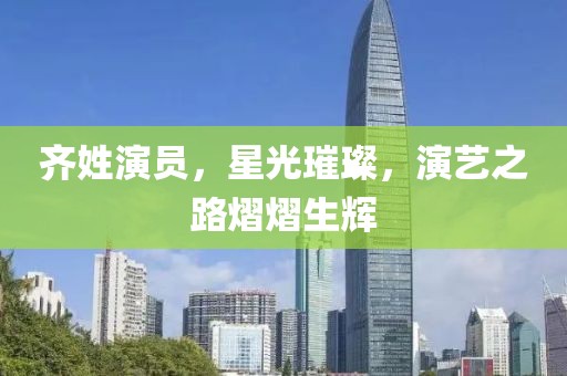 齐姓演员，星光璀璨，演艺之路熠熠生辉