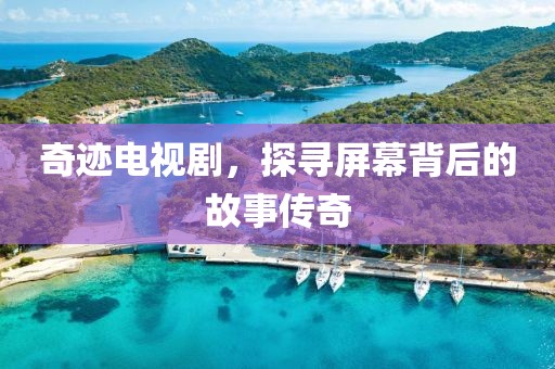 奇迹电视剧，探寻屏幕背后的故事传奇