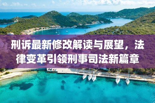 刑诉最新修改解读与展望，法律变革引领刑事司法新篇章
