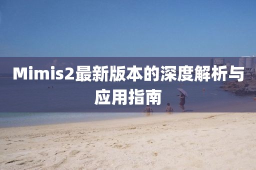 Mimis2最新版本的深度解析与应用指南