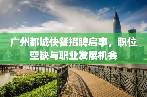 广州都城快餐招聘启事，职位空缺与职业发展机会