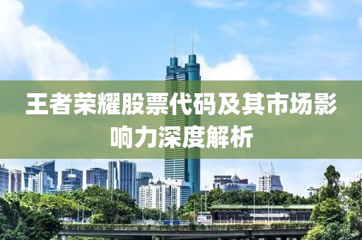 王者荣耀股票代码及其市场影响力深度解析