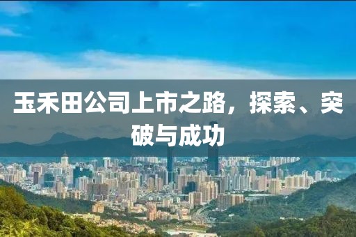 玉禾田公司上市之路，探索、突破与成功
