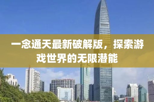 一念通天最新破解版，探索游戏世界的无限潜能