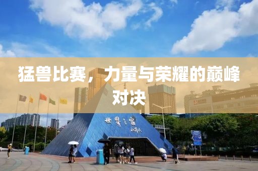 猛兽比赛，力量与荣耀的巅峰对决