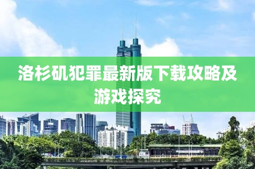 洛杉矶犯罪最新版下载攻略及游戏探究