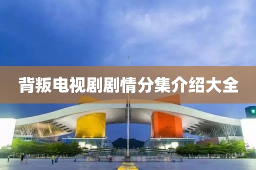 背叛电视剧剧情分集介绍大全