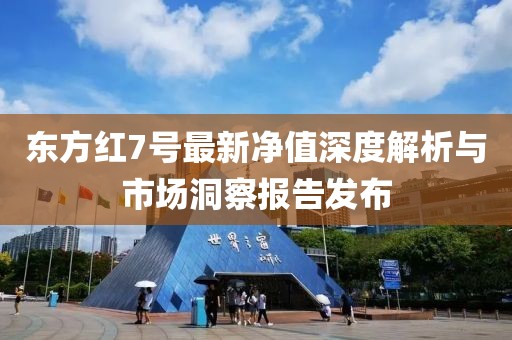 东方红7号最新净值深度解析与市场洞察报告发布