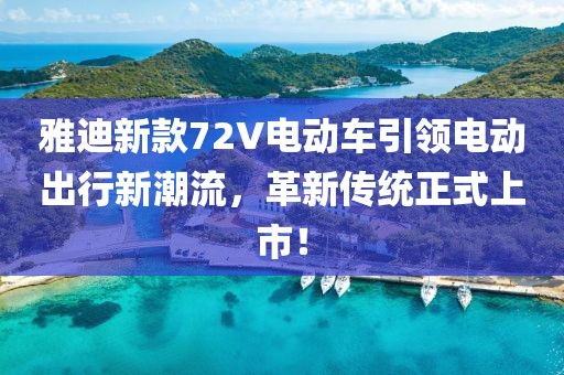 雅迪新款72V电动车引领电动出行新潮流，革新传统正式上市！