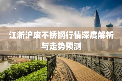 江浙沪废不锈钢行情深度解析与走势预测