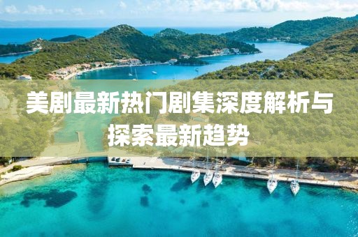 美剧最新热门剧集深度解析与探索最新趋势