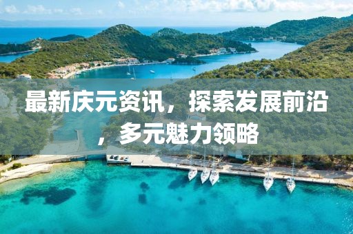 最新庆元资讯，探索发展前沿，多元魅力领略