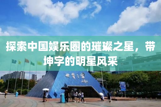 探索中国娱乐圈的璀璨之星，带坤字的明星风采