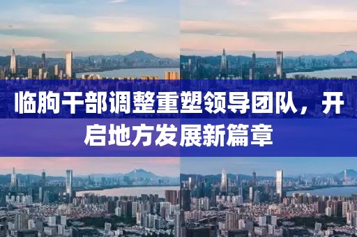 临朐干部调整重塑领导团队，开启地方发展新篇章