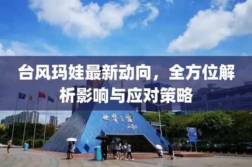 台风玛娃最新动向，全方位解析影响与应对策略