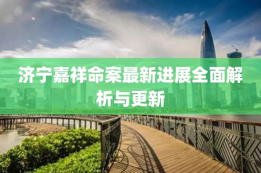 济宁嘉祥命案最新进展全面解析与更新