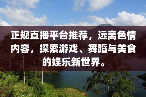 正规直播平台推荐，远离色情内容，探索游戏、舞蹈与美食的娱乐新世界。