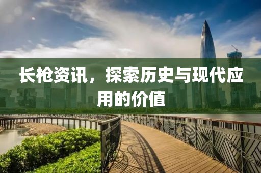 长枪资讯，探索历史与现代应用的价值