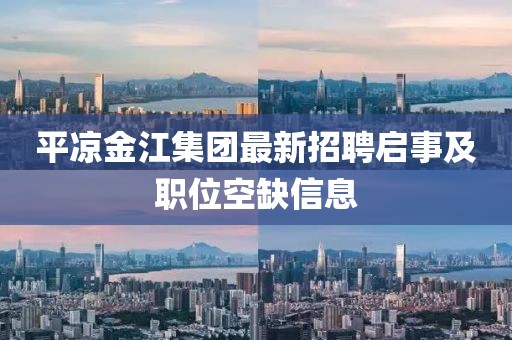 平凉金江集团最新招聘启事及职位空缺信息