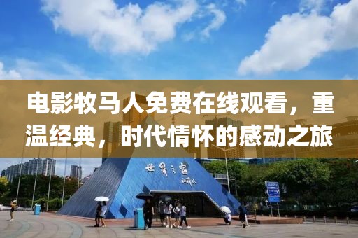 电影牧马人免费在线观看，重温经典，时代情怀的感动之旅