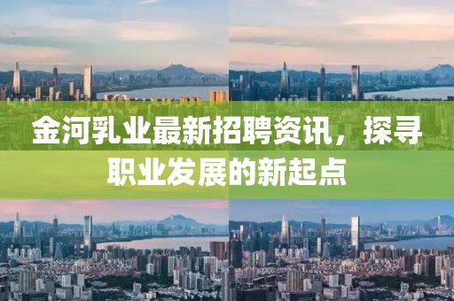 金河乳业最新招聘资讯，探寻职业发展的新起点