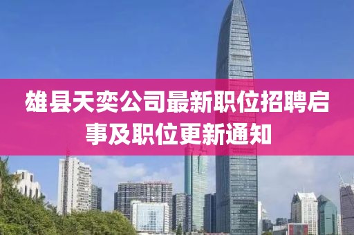 雄县天奕公司最新职位招聘启事及职位更新通知