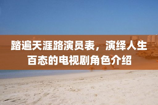 踏遍天涯路演员表，演绎人生百态的电视剧角色介绍