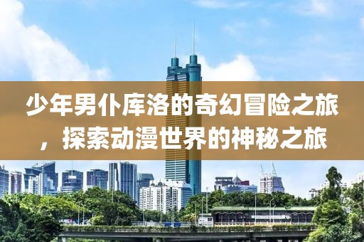 少年男仆库洛的奇幻冒险之旅，探索动漫世界的神秘之旅