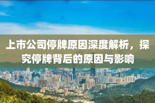 上市公司停牌原因深度解析，探究停牌背后的原因与影响