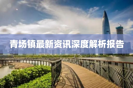 青场镇最新资讯深度解析报告