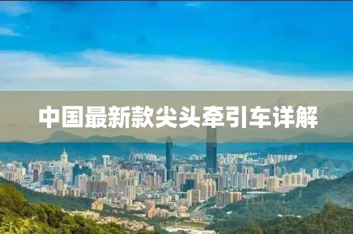 中国最新款尖头牵引车详解