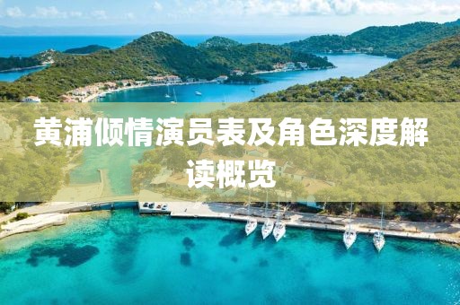 黄浦倾情演员表及角色深度解读概览