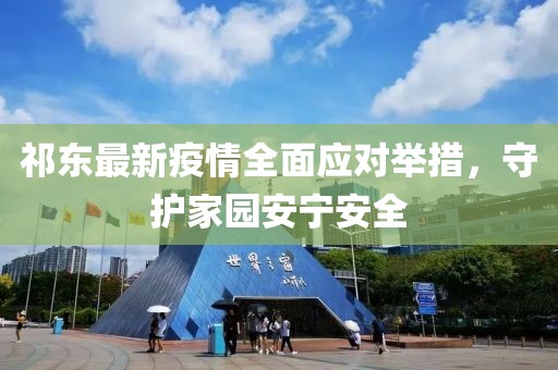祁东最新疫情全面应对举措，守护家园安宁安全