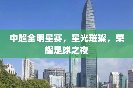 中超全明星赛，星光璀璨，荣耀足球之夜