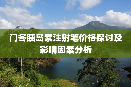 门冬胰岛素注射笔价格探讨及影响因素分析