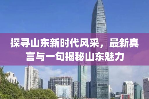 探寻山东新时代风采，最新真言与一句揭秘山东魅力