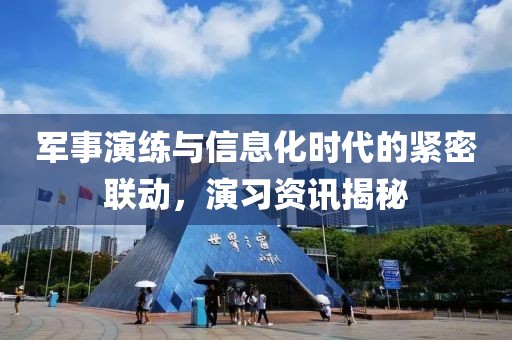 军事演练与信息化时代的紧密联动，演习资讯揭秘