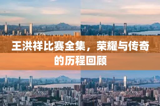 王洪祥比赛全集，荣耀与传奇的历程回顾