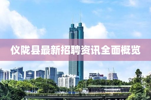 仪陇县最新招聘资讯全面概览