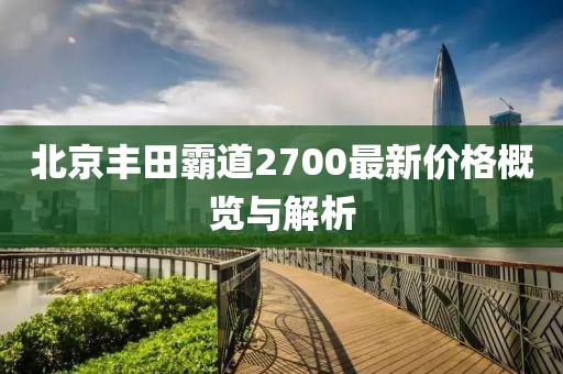 北京丰田霸道2700最新价格概览与解析