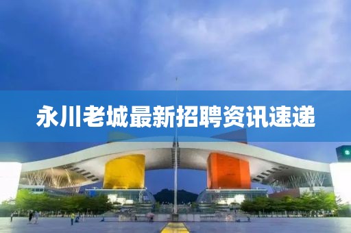 永川老城最新招聘资讯速递
