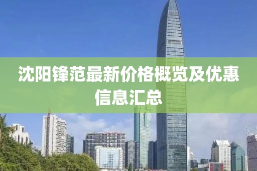 沈阳锋范最新价格概览及优惠信息汇总